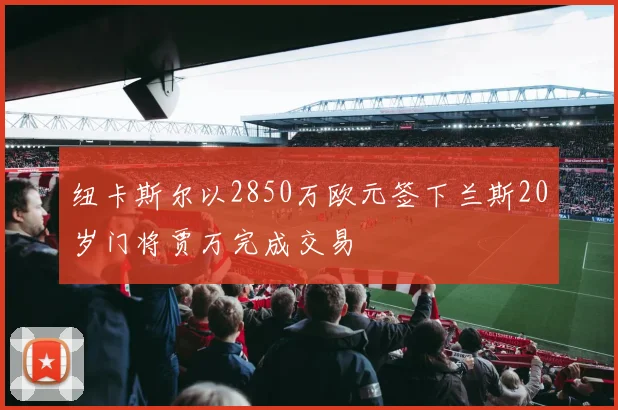 纽卡斯尔以2850万欧元签下兰斯20岁门将贾万完成交易