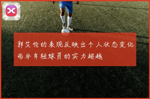 郭艾伦的表现反映出个人状态变化而非年轻球员的实力超越