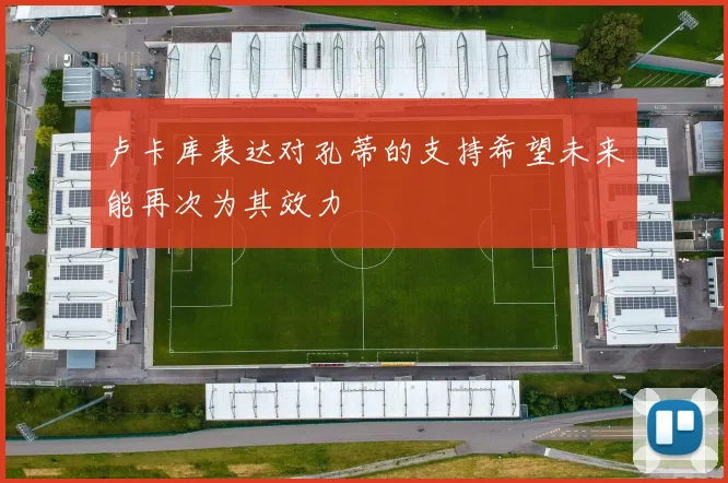 卢卡库表达对孔蒂的支持希望未来能再次为其效力