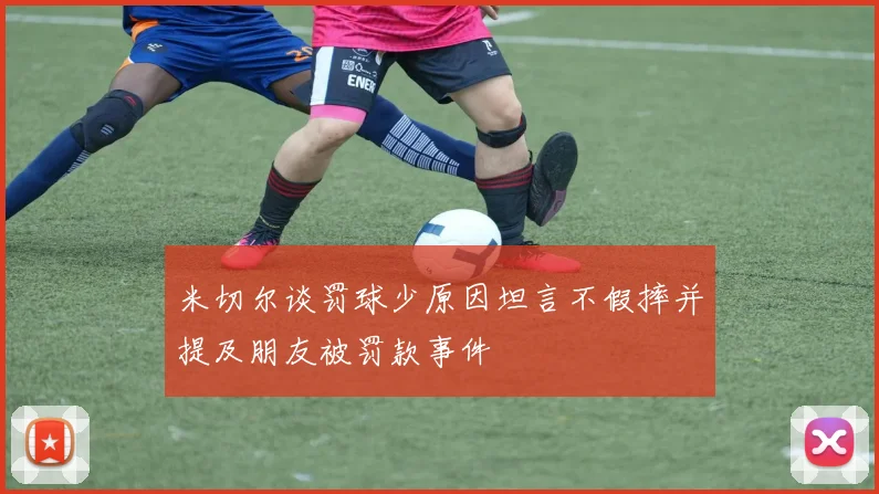 米切尔谈罚球少原因坦言不假摔并提及朋友被罚款事件
