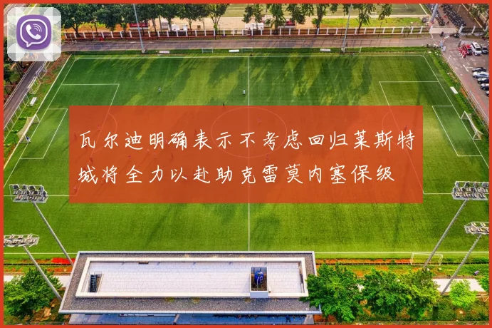 瓦尔迪明确表示不考虑回归莱斯特城将全力以赴助克雷莫内塞保级