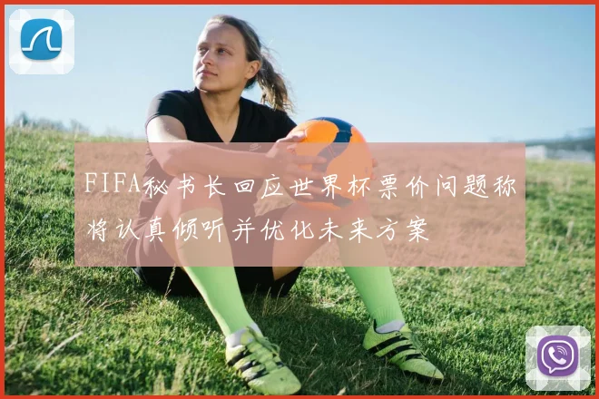 FIFA秘书长回应世界杯票价问题称将认真倾听并优化未来方案