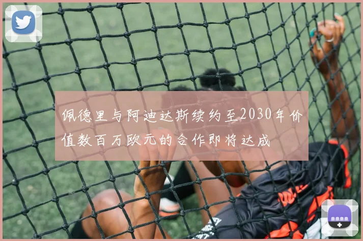 佩德里与阿迪达斯续约至2030年价值数百万欧元的合作即将达成
